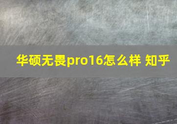 华硕无畏pro16怎么样 知乎